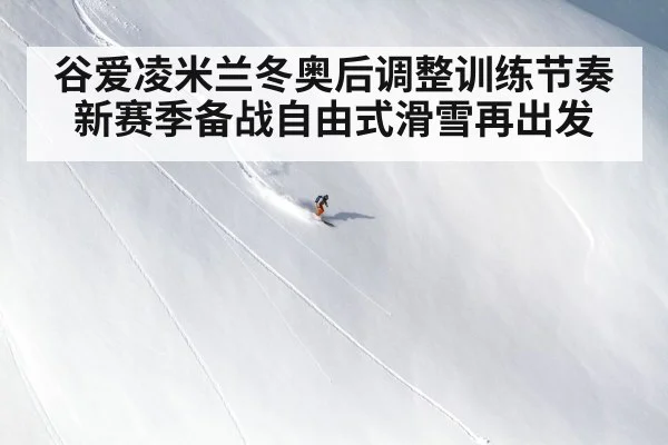 谷爱凌米兰冬奥后调整训练节奏 新赛季备战自由式滑雪再出发