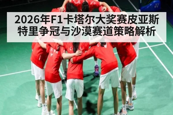 2026年F1卡塔尔大奖赛皮亚斯特里争冠与沙漠赛道策略解析